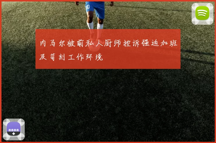 内马尔被前私人厨师控诉强迫加班及苛刻工作环境